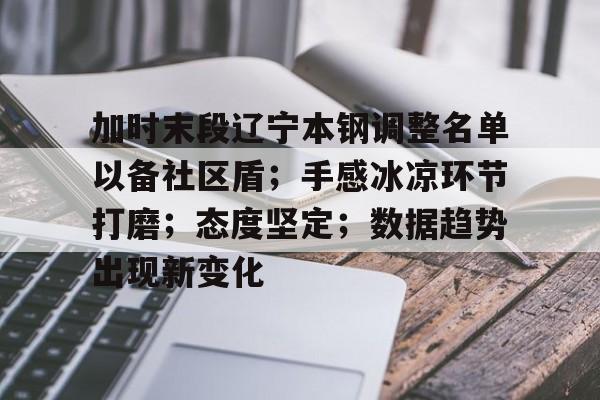 AYX中国体育官方关于加时末段辽宁本钢调整名单以备社区盾；手感冰凉环节打磨；态度坚定；数据趋势出现新变化的信息